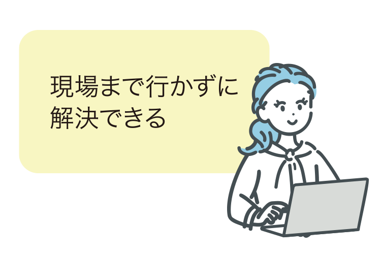 イメージ：現場までいかずに解決できる