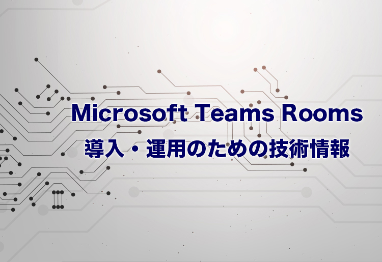 サムネイル画像:Teams Rooms導入・運用のための技術情報