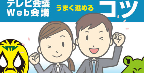 【やってみよう！】 テレビ会議・Web会議をうまく進める「コツ」とは