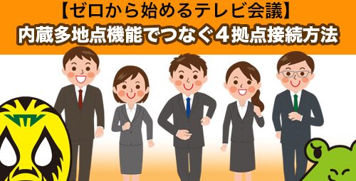 【ゼロから始めるテレビ会議】内蔵多地点機能でつなぐ４拠点接続方法