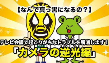 【なんで真っ黒になるの？】 テレビ会議で起こりがちなトラブルを解消します！「カメラの逆光編」