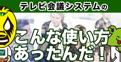 テレビ会議の「こんな使い方あったんだ！」事例をご紹介いたします！