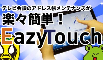 テレビ会議のアドレス帳メンテナンスが楽々簡単！ VTV開発製品「EazyTouch」のご紹介！