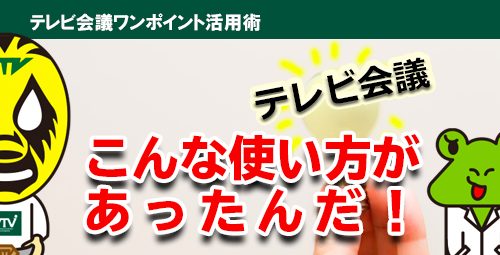 他社はテレビ会議をこんな風に使っています！「こんな使い方があったんだ！」テレビ会議利用事例をご紹介！