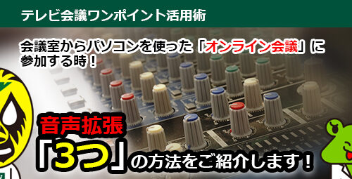 会議室からパソコンを使ったオンライン会議に参加する時！ 音声拡張「3つ」の方法をご紹介します！