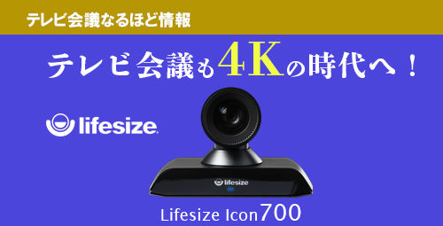 テレビ会議も4Kの時代へ！　進化した革命的ラインナップ　 Lifesize【Icon700】のご紹介！