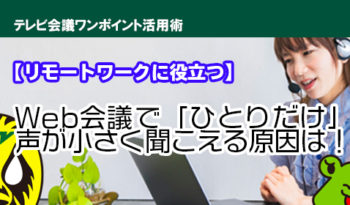 【リモートワークに役立つ】Web会議で「ひとりだけ」声が小さく聞こえる原因は！