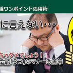 言いたくても言えない・・・ 「それやっちゃダメでしょう！」オンライン会議「3つ」のマナー改善策