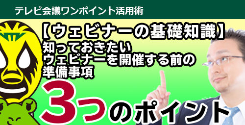 ウェビナーの基礎知識　知っておきたい「ウェビナーを開催する前の準備事項3つのポイント」