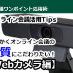 とにかくオンライン会議の画質にこだわりたい！ オンライン会議活用Tips【Webカメラ編】