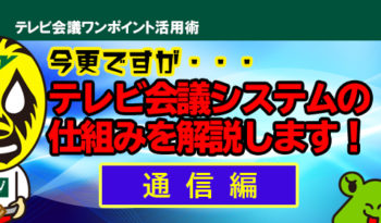 今更ですが・・・ 　テレビ会議システムの仕組みを解説します！【通信編】