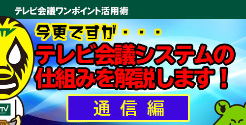 今更ですが・・・ 　テレビ会議システムの仕組みを解説します！【通信編】