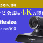 テレビ会議も4Kの時代へ！　進化した革命的ラインナップ Lifesize【Icon500】のご紹介！