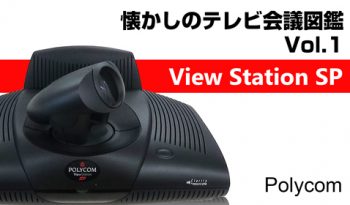 【懐かしのテレビ会議図鑑】　Vol.1　Polycom「View Station SP」をクローズアップ！