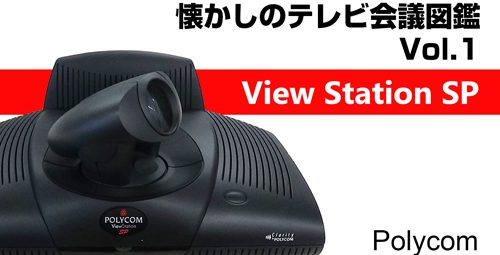 【懐かしのテレビ会議図鑑】　Vol.1　Polycom「View Station SP」をクローズアップ！