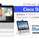 【徹底検証】タッチスクリーンでシンプル操作！ 「Cisco DX70」テレビ会議専用端末の魅力とは！