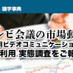 【テレビ会議の市場動向】 業務用ビデオコミュニケーションの導入・利用実態調査をご報告！