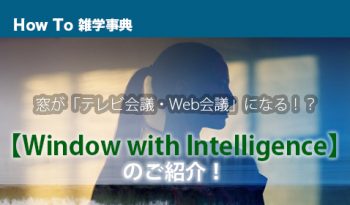 窓が「テレビ会議・Web会議」になる！？【Window with Intelligence】のご紹介！