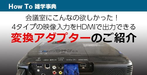 会議室にこんなの欲しかった！ 4タイプの映像入力をHDMIで出力できる変換アダプターのご紹介