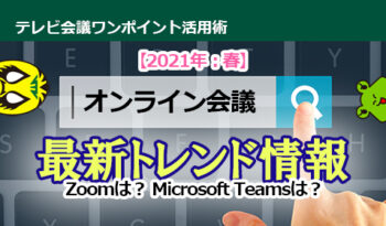 【2021年：春】オンライン会議　最新トレンド情報！ Zoomは？Microsoft Teamsは？