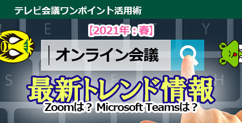 【2021年：春】オンライン会議　最新トレンド情報！ Zoomは？Microsoft Teamsは？