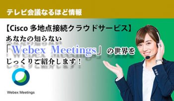 【Cisco 多地点接続クラウドサービス】 あなたの知らない「Webex Meetings」の世界をじっくりご紹介します！