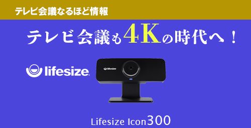 テレビ会議も4Kの時代へ！　進化した革命的ラインナップ　 Lifesize【Icon300】のご紹介！