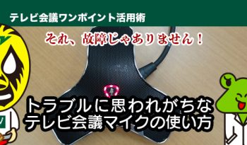 それ、故障じゃありません！　トラブルに思われがちなテレビ会議マイクの使い方