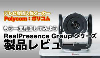 【テレビ会議人気メーカー／Polycom：ポリコム】 もう一度見直してみよう！RealPresence Group シリーズ製品レビュー